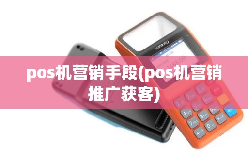 pos机营销手段(pos机营销推广获客)