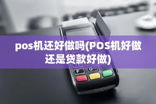 pos机还好做吗(POS机好做还是贷款好做)