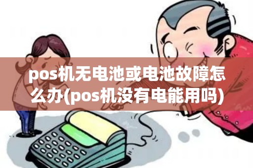 pos机无电池或电池故障怎么办(pos机没有电能用吗)