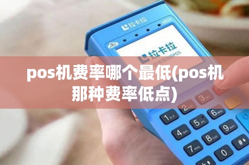 pos机费率哪个最低(pos机那种费率低点)