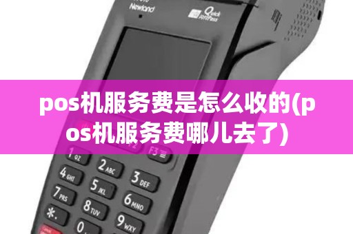 pos机服务费是怎么收的(pos机服务费哪儿去了)
