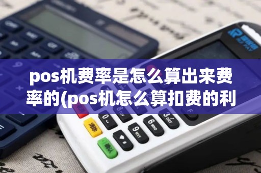 pos机费率是怎么算出来费率的(pos机怎么算扣费的利率)