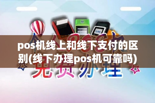 pos机线上和线下支付的区别(线下办理pos机可靠吗)