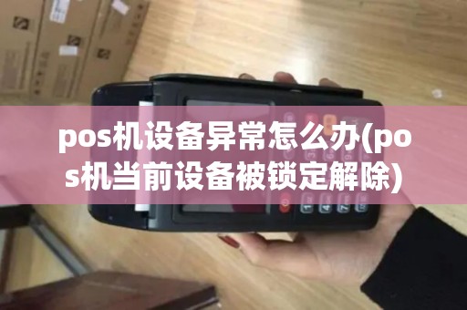 pos机设备异常怎么办(pos机当前设备被锁定解除)