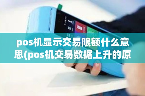 pos机显示交易限额什么意思(pos机交易数据上升的原因)