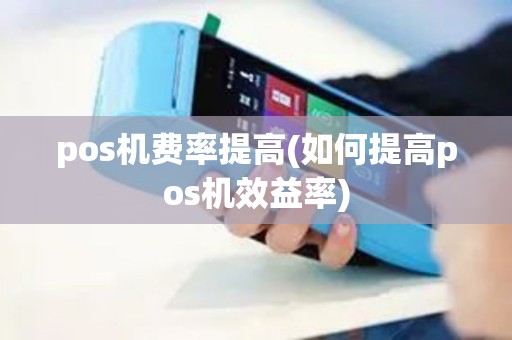 pos机费率提高(如何提高pos机效益率)