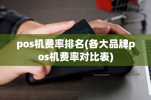 pos机费率排名(各大品牌pos机费率对比表)