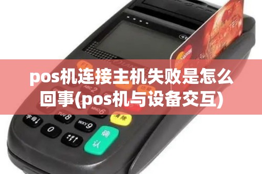 pos机连接主机失败是怎么回事(pos机与设备交互)