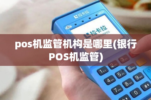 pos机监管机构是哪里(银行POS机监管)