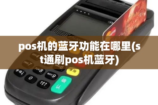 pos机的蓝牙功能在哪里(st通刷pos机蓝牙)