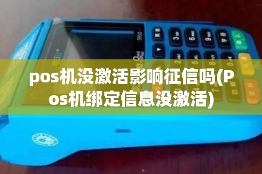 pos机没激活影响征信吗(Pos机绑定信息没激活)
