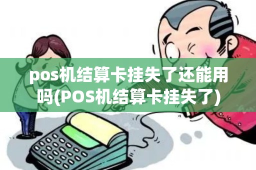 pos机结算卡挂失了还能用吗(POS机结算卡挂失了)