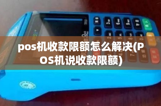 pos机收款限额怎么解决(POS机说收款限额)