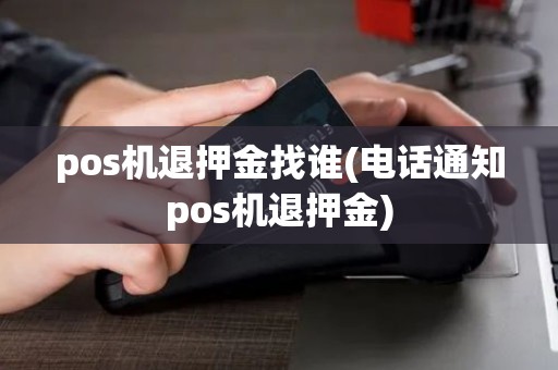 pos机退押金找谁(电话通知pos机退押金)