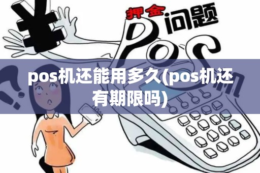 pos机还能用多久(pos机还有期限吗)
