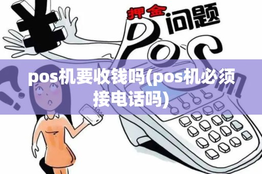 pos机要收钱吗(pos机必须接电话吗)