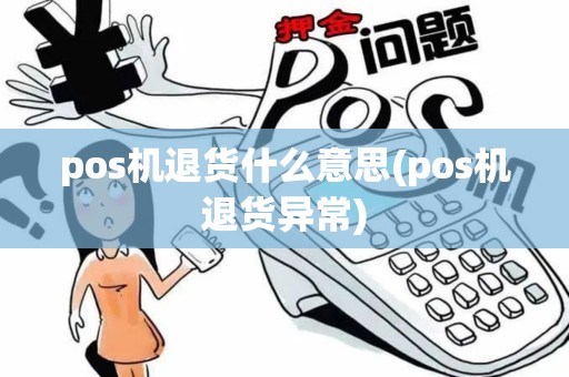 pos机退货什么意思(pos机退货异常)