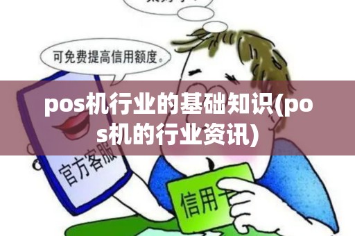 pos机行业的基础知识(pos机的行业资讯)