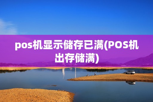 pos机显示储存已满(POS机出存储满)