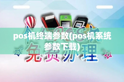 pos机终端参数(pos机系统参数下载)