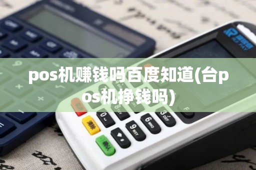 pos机赚钱吗百度知道(台pos机挣钱吗)