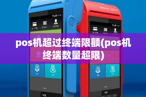 pos机超过终端限额(pos机终端数量超限)