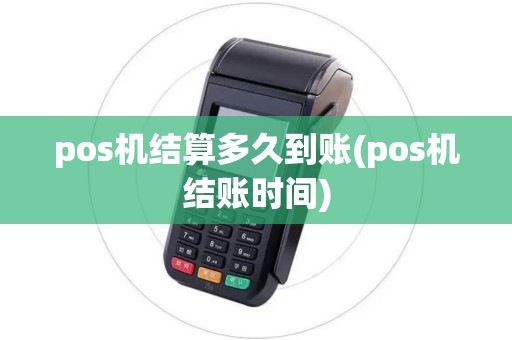 pos机结算多久到账(pos机结账时间)