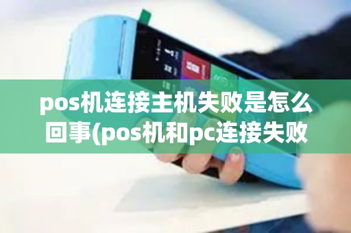 pos机连接主机失败是怎么回事(pos机和pc连接失败)