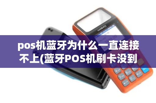 pos机蓝牙为什么一直连接不上(蓝牙POS机刷卡没到账)