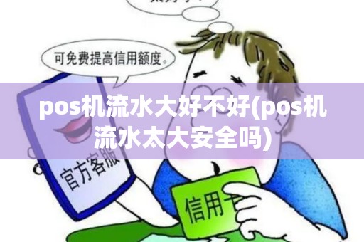 pos机流水大好不好(pos机流水太大安全吗)