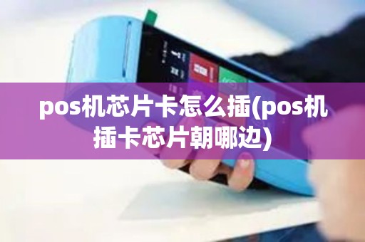 pos机芯片卡怎么插(pos机插卡芯片朝哪边)