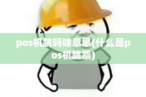 pos机跳吗啥意思(什么是pos机跳票)
