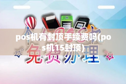 pos机有封顶手续费吗(pos机15封顶) pos机有封顶手续费吗(pos机15封顶)