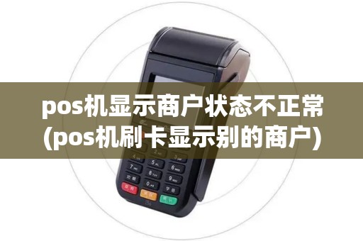 pos机显示商户状态不正常(pos机刷卡显示别的商户)