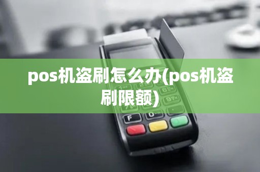 pos机盗刷怎么办(pos机盗刷限额)