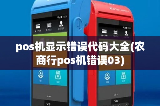 pos机显示错误代码大全(农商行pos机错误03)