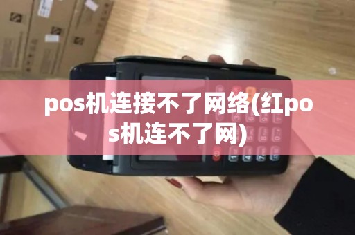 pos机连接不了网络(红pos机连不了网)