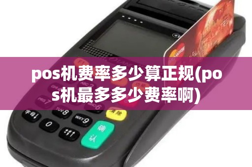 pos机费率多少算正规(pos机最多多少费率啊)