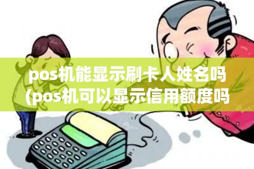pos机能显示刷卡人姓名吗(pos机可以显示信用额度吗)