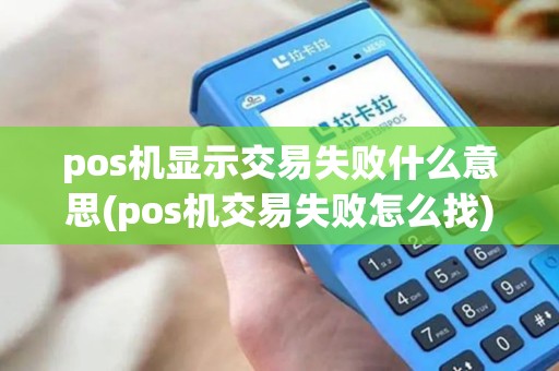 pos机显示交易失败什么意思(pos机交易失败怎么找)