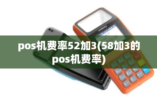 pos机费率52加3(58加3的pos机费率)