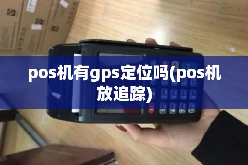 pos机有gps定位吗(pos机放追踪)