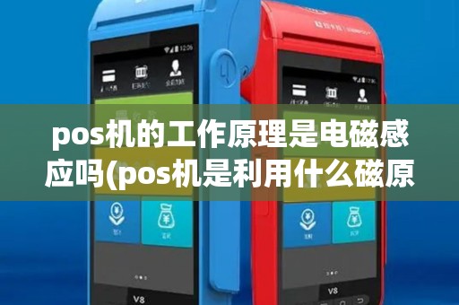 pos机的工作原理是电磁感应吗(pos机是利用什么磁原理) pos机的工作原理是电磁感应吗(pos机是利用什么磁原理)