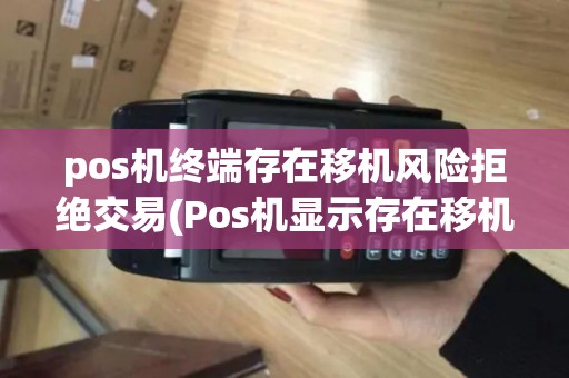 pos机终端存在移机风险拒绝交易(Pos机显示存在移机风险)