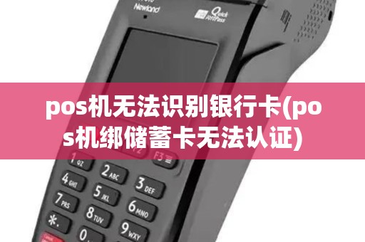 pos机无法识别银行卡(pos机绑储蓄卡无法认证)