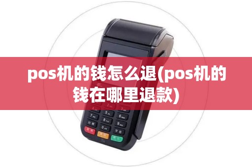 pos机的钱怎么退(pos机的钱在哪里退款)