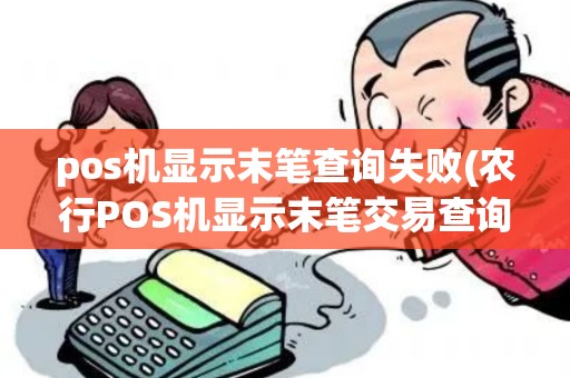 pos机显示末笔查询失败(农行POS机显示末笔交易查询) pos机显示末笔查询失败(农行POS机显示末笔交易查询)