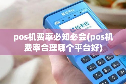 pos机费率必知必会(pos机费率合理哪个平台好)