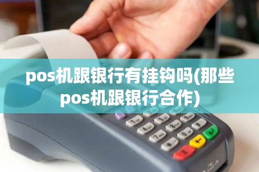 pos机跟银行有挂钩吗(那些pos机跟银行合作) pos机跟银行有挂钩吗(那些pos机跟银行合作)