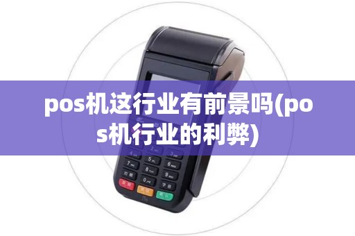 pos机这行业有前景吗(pos机行业的利弊)
